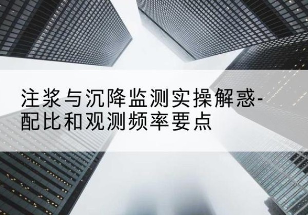 宕昌水泥浆配比不当会不会造成注浆管堵管？-注浆与沉降监测实操解惑-配比和观测频率要点